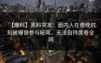 【爆料】黑料突发：圈内人在傍晚时刻被曝曾参与秘闻，无法自持席卷全网