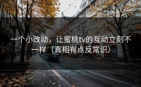 一个小改动，让蜜桃tv的互动立刻不一样（真相有点反常识）