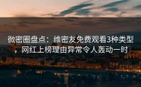 微密圈盘点：维密友免费观看3种类型，网红上榜理由异常令人轰动一时
