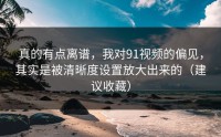 真的有点离谱，我对91视频的偏见，其实是被清晰度设置放大出来的（建议收藏）