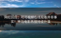 网红回应：可可视频在线观看并非事实！神马电影热搜持续升温