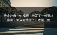 我来复盘 · 91视频 · 我写了一份避坑指南｜你以为结束了？才刚开始