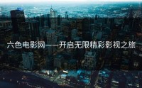 六色电影网——开启无限精彩影视之旅