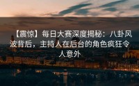 【震惊】每日大赛深度揭秘：八卦风波背后，主持人在后台的角色疯狂令人意外