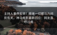 主持人事件反转！原来一切都与六间房有关，神马电影最新回应：网友直呼过瘾