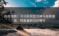 热度爆表！可可影院登顶神马电影榜首，明星最新回应曝光