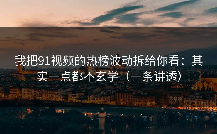 我把91视频的热榜波动拆给你看：其实一点都不玄学（一条讲透）