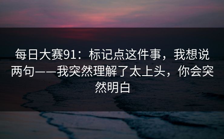 每日大赛91：标记点这件事，我想说两句——我突然理解了太上头，你会突然明白